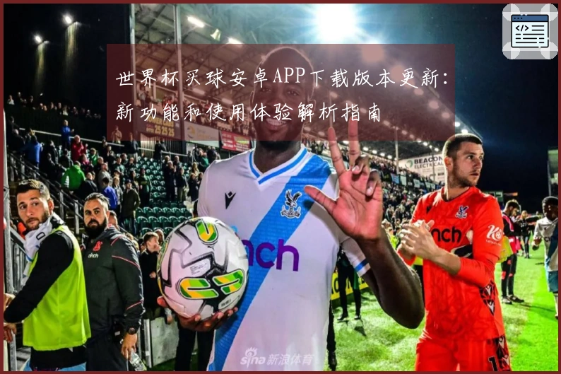 世界杯买球安卓APP下载版本更新：新功能和使用体验解析指南