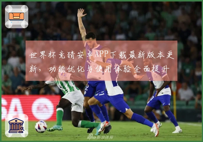 世界杯竞猜安卓APP下载最新版本更新，功能优化与使用体验全面提升