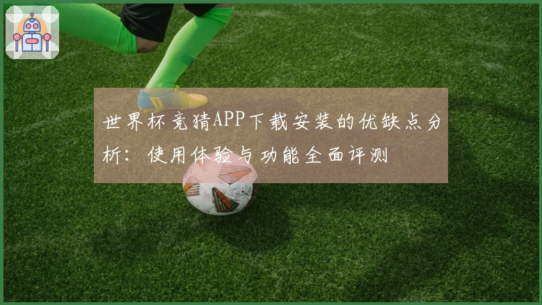 世界杯竞猜APP下载安装的优缺点分析:使用体验与功能全面评测