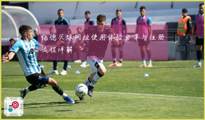 亿德买球网址使用体验分享与注册流程详解