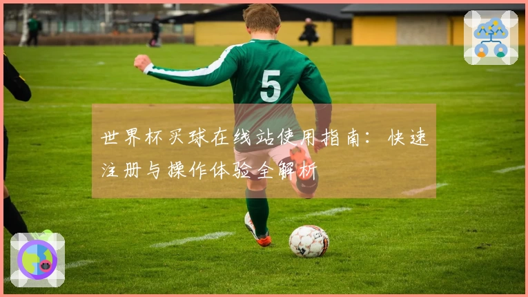 世界杯买球在线站使用指南：快速注册与操作体验全解析