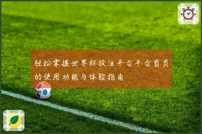 轻松掌握世界杯投注平台平台首页的使用功能与体验指南