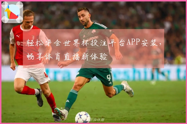 轻松学会世界杯投注平台APP安装，畅享体育直播新体验