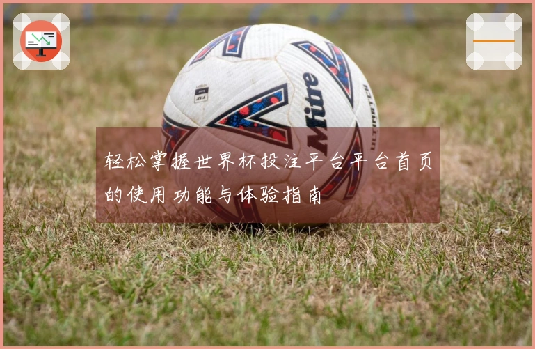 轻松掌握世界杯投注平台平台首页的使用功能与体验指南