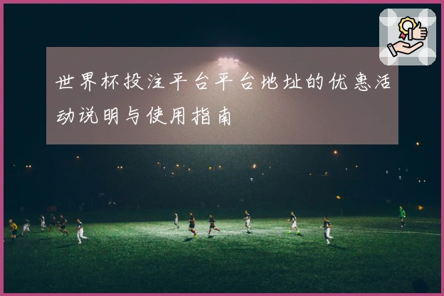 世界杯投注平台平台地址的优惠活动说明与使用指南