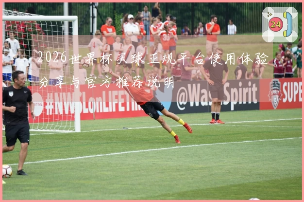 2026世界杯买球正规平台使用体验分享与官方推荐说明