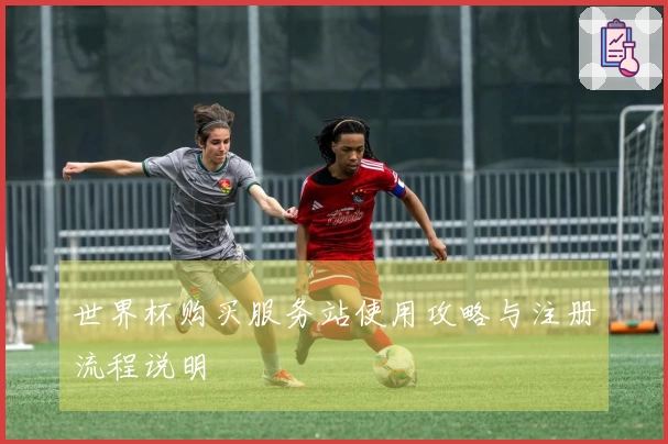 世界杯购买服务站使用攻略与注册流程说明