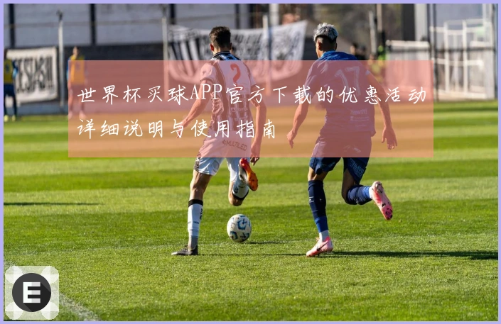 世界杯买球APP官方下载的优惠活动详细说明与使用指南