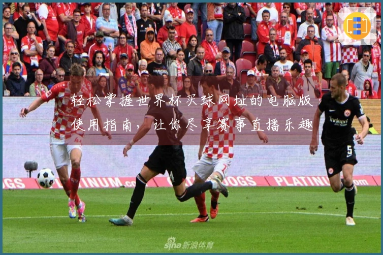轻松掌握世界杯买球网址的电脑版使用指南,让你尽享赛事直播乐趣