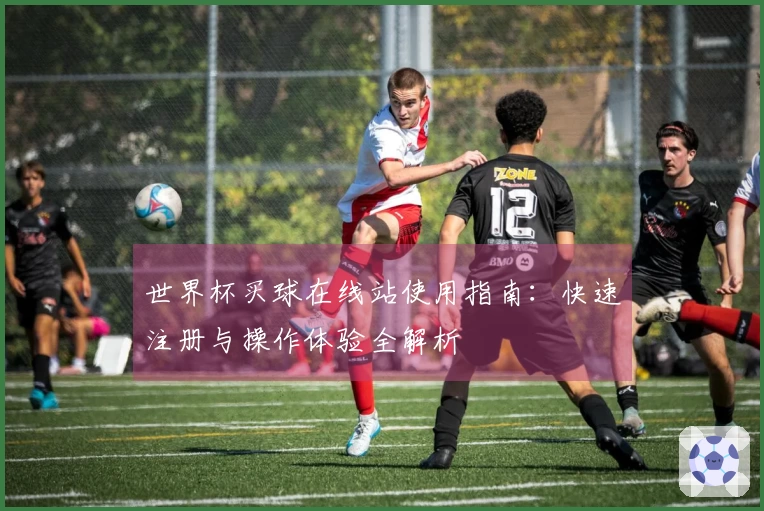 世界杯买球在线站使用指南：快速注册与操作体验全解析