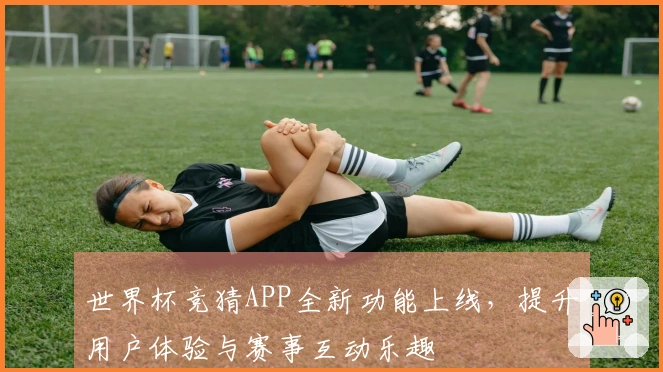 世界杯竞猜APP全新功能上线，提升用户体验与赛事互动乐趣