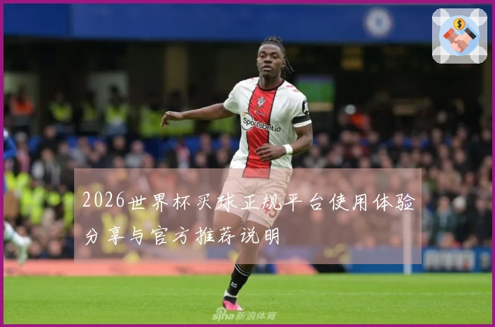 2026世界杯买球正规平台使用体验分享与官方推荐说明
