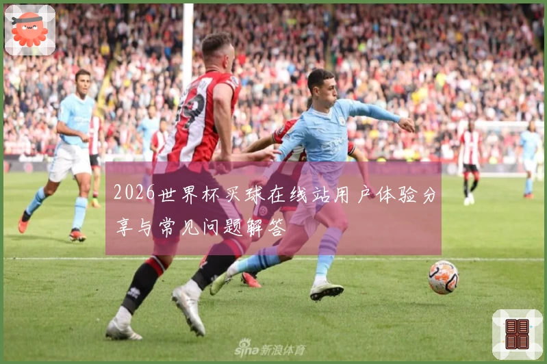 2026世界杯买球在线站用户体验分享与常见问题解答