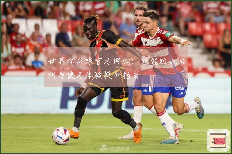 世界杯买球官方网站：功能对比分析与使用体验提升指南