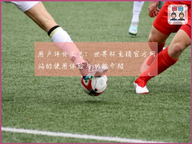 用户评价汇总:世界杯竞猜官方网站的使用体验与功能介绍