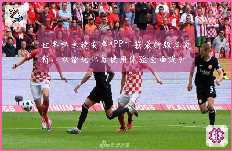 世界杯竞猜安卓APP下载最新版本更新,功能优化与使用体验全面提升