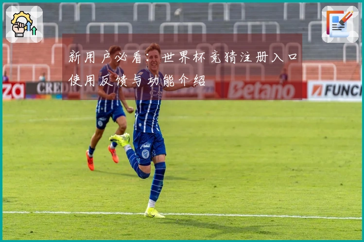 新用户必看：世界杯竞猜注册入口使用反馈与功能介绍