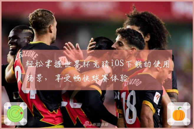 轻松掌握世界杯竞猜iOS下载的使用场景,享受畅快球赛体验