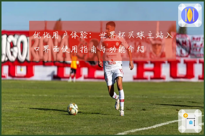 优化用户体验：世界杯买球主站入口界面使用指南与功能介绍