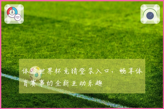 体验世界杯竞猜登录入口,畅享体育赛事的全新互动乐趣