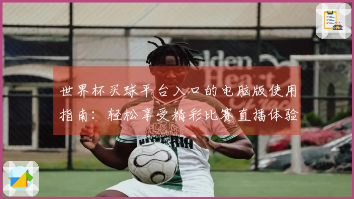 世界杯买球平台入口的电脑版使用指南：轻松享受精彩比赛直播体验