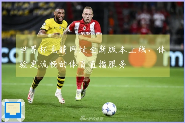 世界杯竞猜网址全新版本上线，体验更流畅的体育直播服务